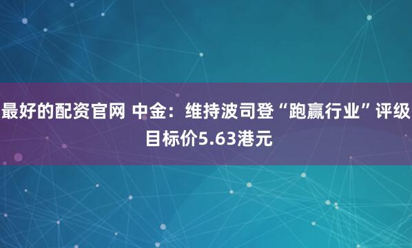 最好的配资官网 中金：维持波司登“跑赢行业”评级 目标价5.63港元