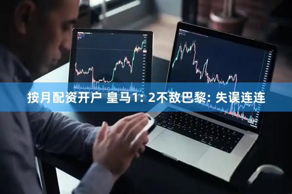 按月配资开户 皇马1: 2不敌巴黎: 失误连连