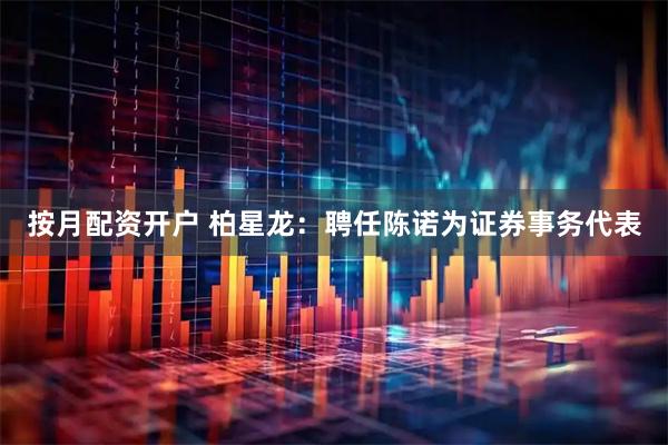 按月配资开户 柏星龙：聘任陈诺为证券事务代表