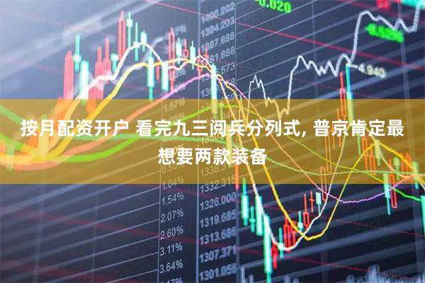 按月配资开户 看完九三阅兵分列式, 普京肯定最想要两款装备
