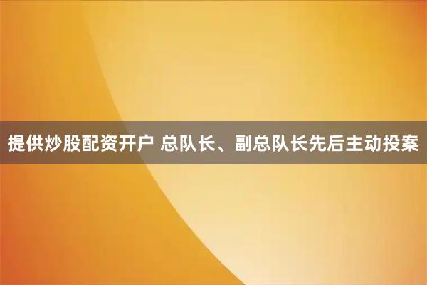 提供炒股配资开户 总队长、副总队长先后主动投案