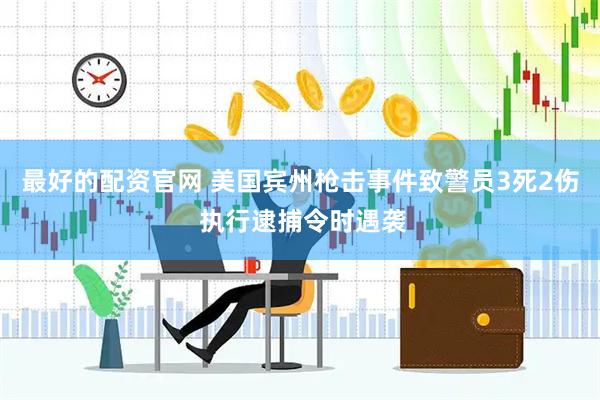 最好的配资官网 美国宾州枪击事件致警员3死2伤 执行逮捕令时遇袭