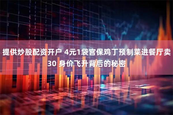 提供炒股配资开户 4元1袋宫保鸡丁预制菜进餐厅卖30 身价飞升背后的秘密