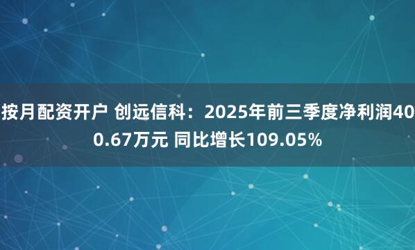 按月配资开户 创远信科:2025年前三季度净利润400.67万元 同比增长109.05%