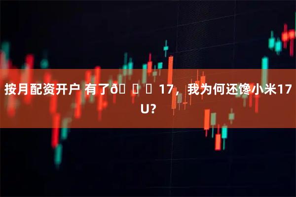 按月配资开户 有了🍎17，我为何还馋小米17U？
