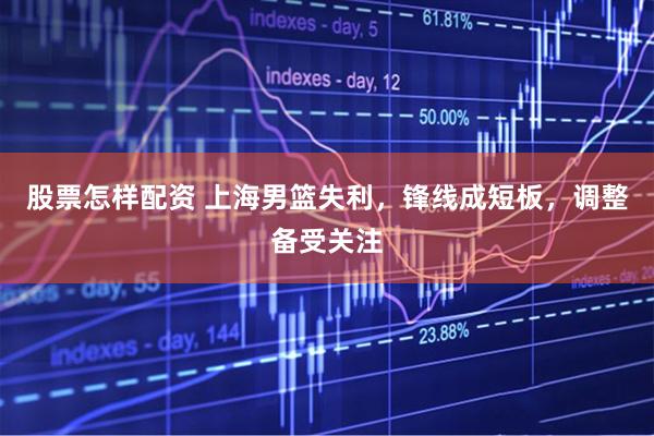 股票怎样配资 上海男篮失利,锋线成短板,调整备受关注